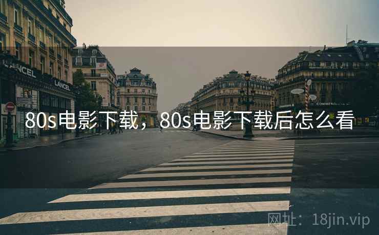 80s电影下载，80s电影下载后怎么看