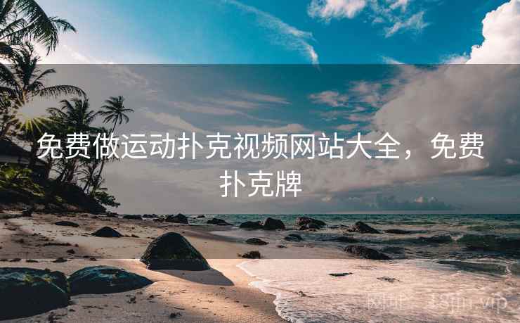 免费做运动扑克视频网站大全，免费扑克牌