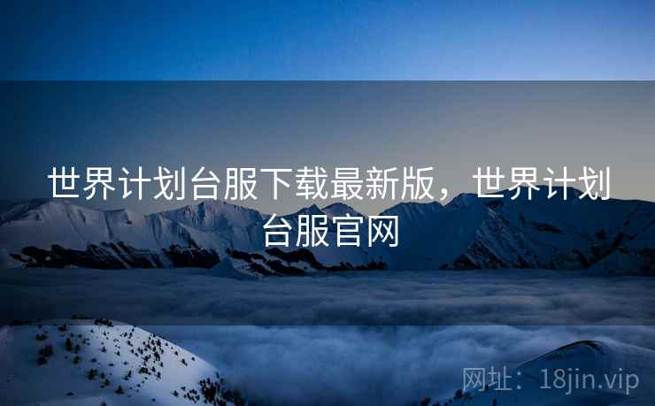 世界计划台服下载最新版，世界计划台服官网