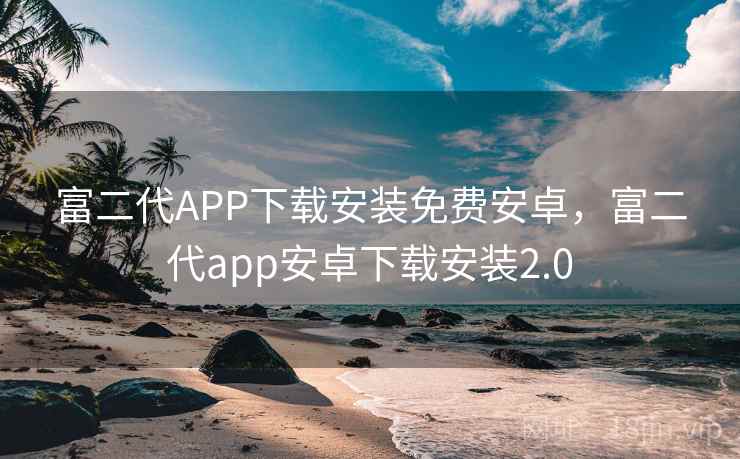 富二代APP下载安装免费安卓，富二代app安卓下载安装2.0