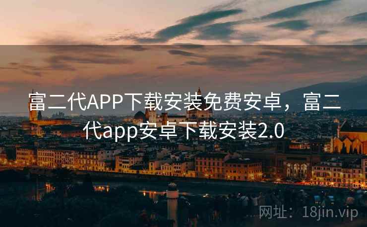 富二代APP下载安装免费安卓，富二代app安卓下载安装2.0