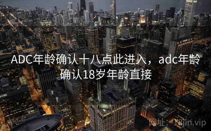 ADC年龄确认十八点此进入，adc年龄确认18岁年龄直接