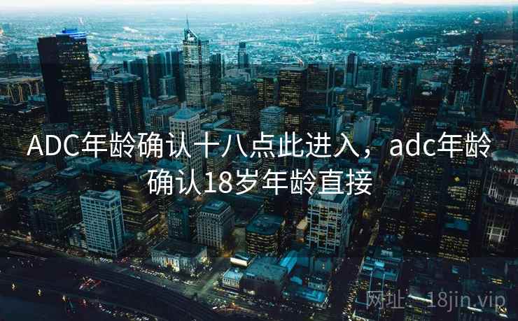 ADC年龄确认十八点此进入，adc年龄确认18岁年龄直接
