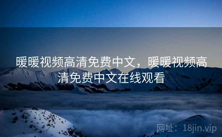 暖暖视频高清免费中文，暖暖视频高清免费中文在线观看