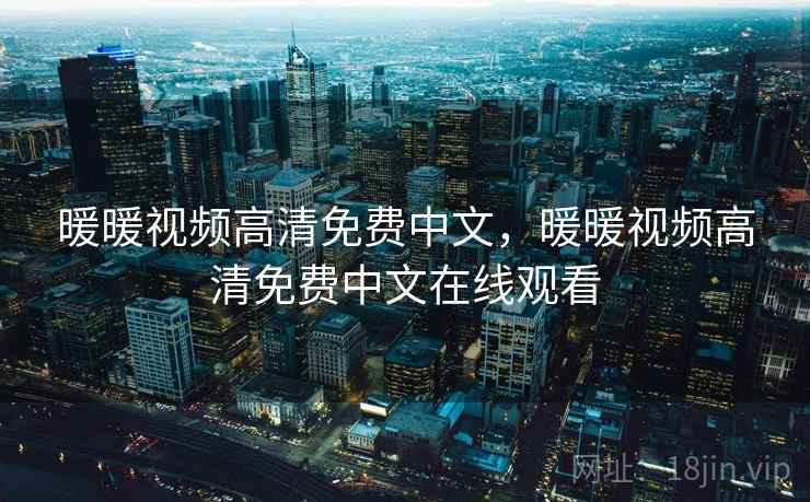 暖暖视频高清免费中文，暖暖视频高清免费中文在线观看