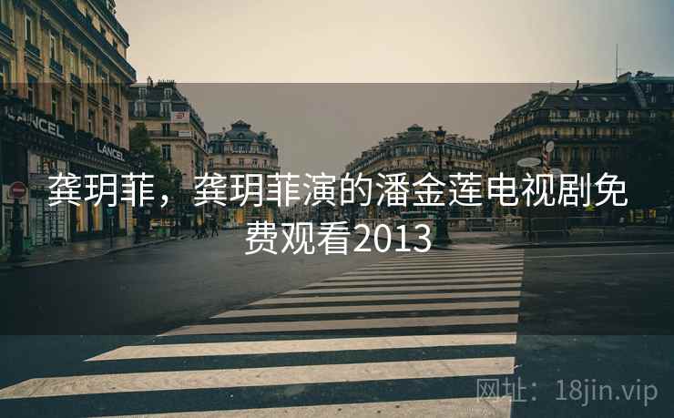 龚玥菲，龚玥菲演的潘金莲电视剧免费观看2013