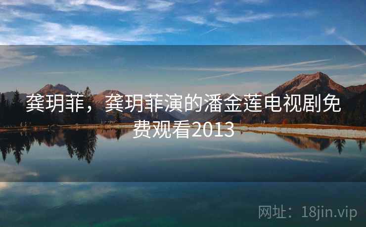 龚玥菲，龚玥菲演的潘金莲电视剧免费观看2013