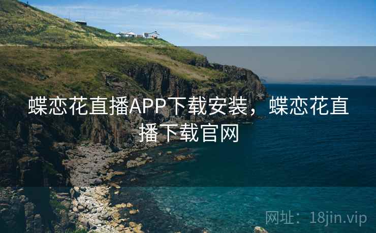 蝶恋花直播APP下载安装，蝶恋花直播下载官网