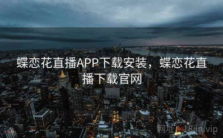 蝶恋花直播APP下载安装，蝶恋花直播下载官网