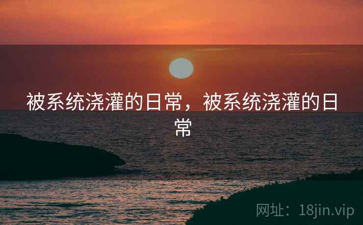 被系统浇灌的日常，被系统浇灌的日常
