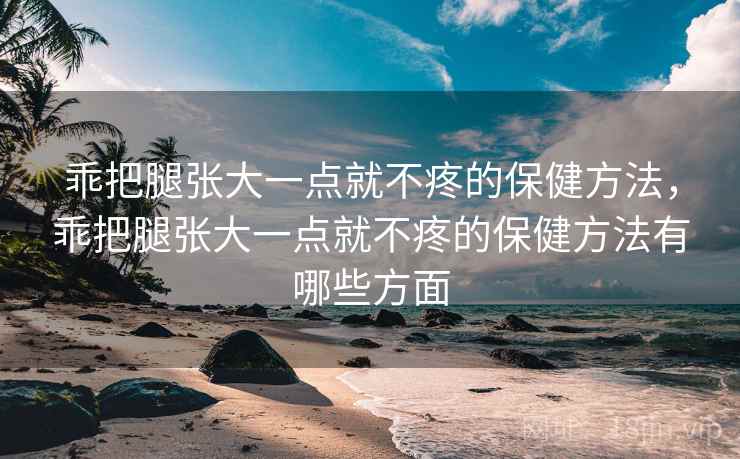 乖把腿张大一点就不疼的保健方法，乖把腿张大一点就不疼的保健方法有哪些方面
