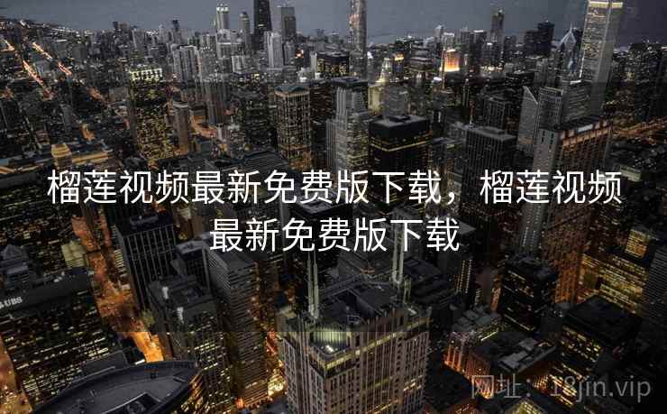 榴莲视频最新免费版下载，榴莲视频最新免费版下载