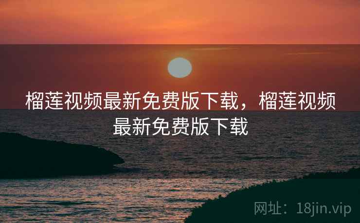 榴莲视频最新免费版下载,榴莲视频最新免费版下载 榴莲视频最新免费版下载,榴莲视频最新免费版下载