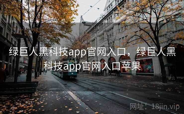 绿巨人黑科技app官网入口，绿巨人黑科技app官网入口苹果