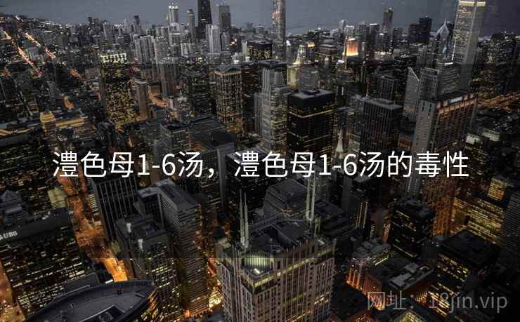 澧色母1-6汤，澧色母1-6汤的毒性