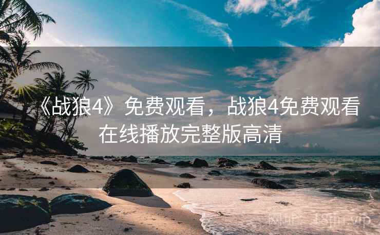 《战狼4》免费观看，战狼4免费观看在线播放完整版高清