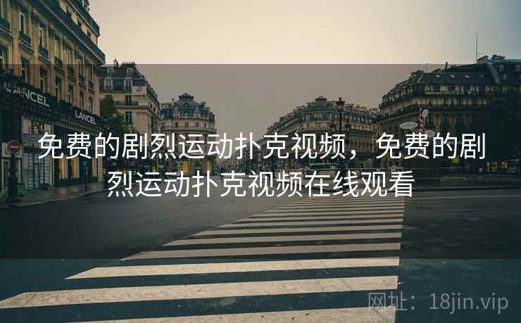 免费的剧烈运动扑克视频，免费的剧烈运动扑克视频在线观看