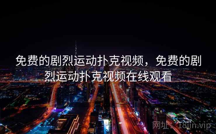 免费的剧烈运动扑克视频，免费的剧烈运动扑克视频在线观看