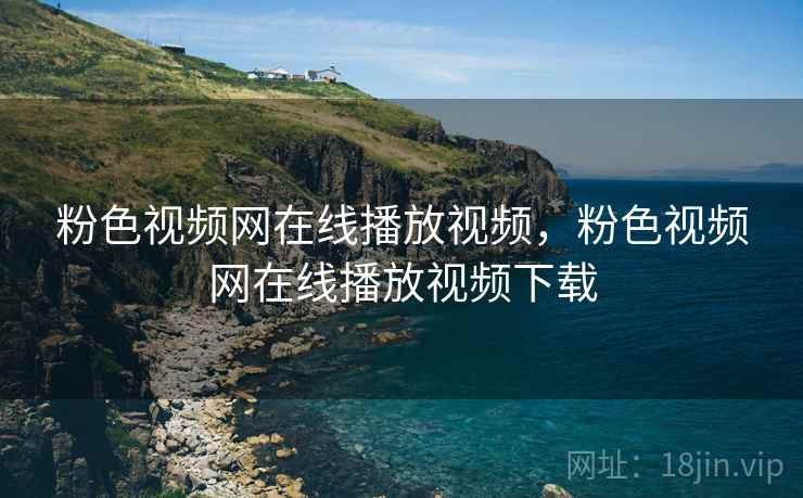 粉色视频网在线播放视频，粉色视频网在线播放视频下载