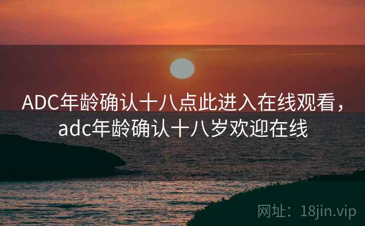 ADC年龄确认十八点此进入在线观看，adc年龄确认十八岁欢迎在线