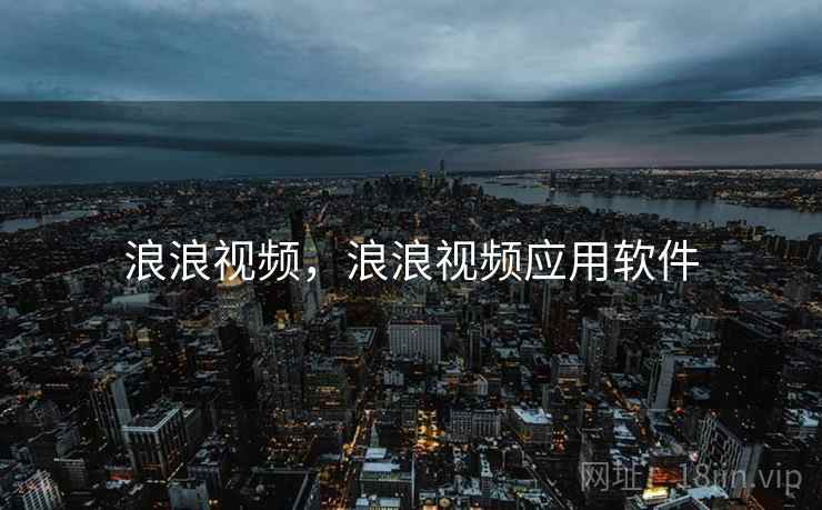 浪浪视频，浪浪视频应用软件