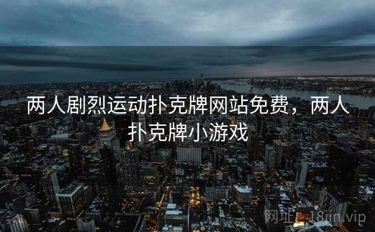 两人剧烈运动扑克牌网站免费，两人扑克牌小游戏