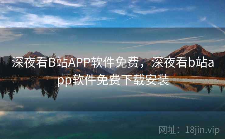 深夜看B站APP软件免费，深夜看b站app软件免费下载安装