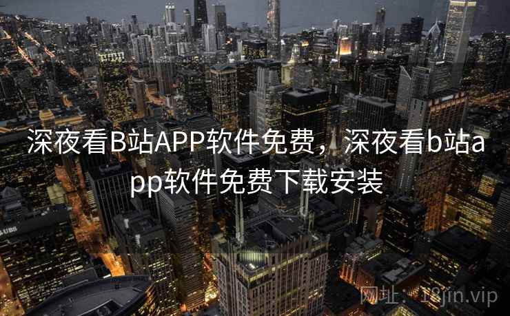 深夜看B站APP软件免费,深夜看b站app软件免费下载安装 深夜看B站APP软件免费,深夜看b站app软件免费下载安装