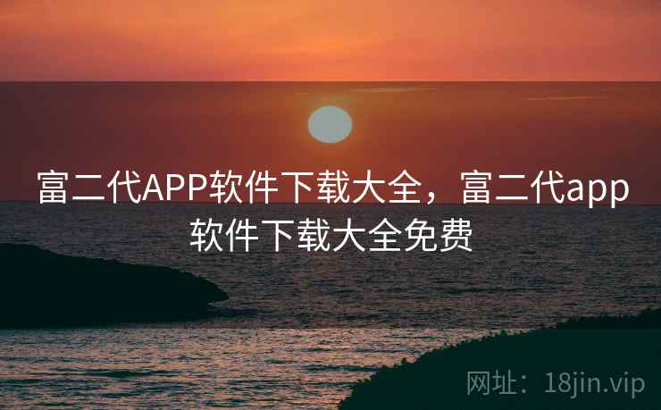 富二代APP软件下载大全，富二代app软件下载大全免费