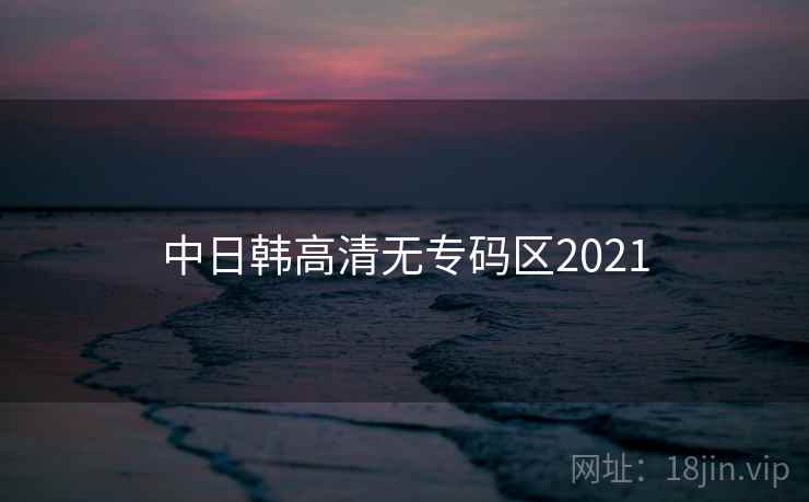 中日韩高清无专码区2021