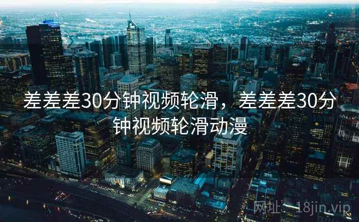 差差差30分钟视频轮滑，差差差30分钟视频轮滑动漫
