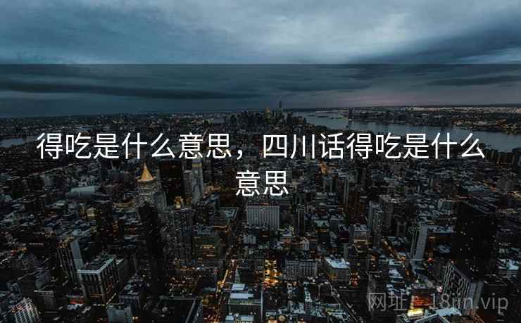 得吃是什么意思，四川话得吃是什么意思