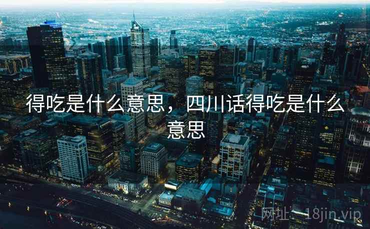 得吃是什么意思，四川话得吃是什么意思