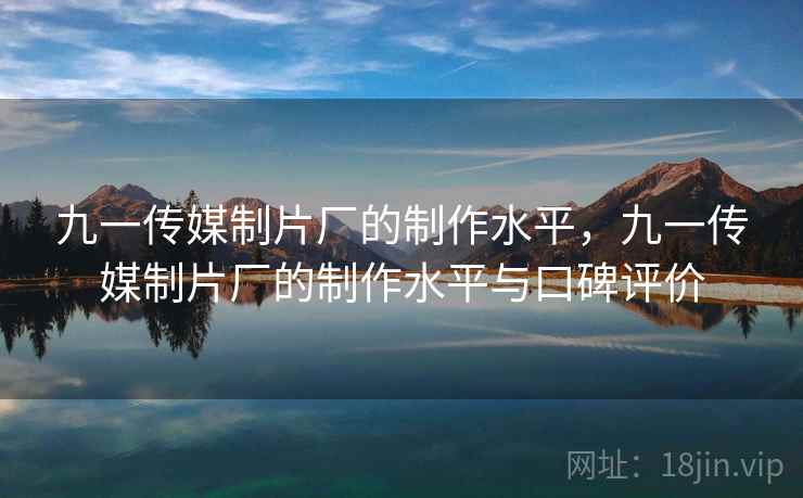 九一传媒制片厂的制作水平，九一传媒制片厂的制作水平与口碑评价