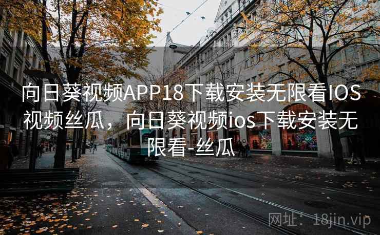 向日葵视频APP18下载安装无限看IOS视频丝瓜,向日葵视频ios下载安装无限看-丝瓜 向日葵视频APP18下载安装无限看IOS视频丝瓜,向日葵视频ios下载安装无限看-丝瓜