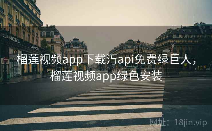 榴莲视频app下载汅api免费绿巨人,榴莲视频app绿色安装 榴莲视频app下载汅api免费绿巨人,榴莲视频app绿色安装