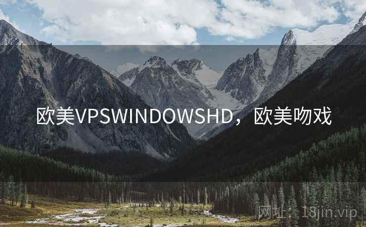 欧美VPSWINDOWSHD,欧美吻戏 欧美VPSWINDOWSHD,欧美吻戏