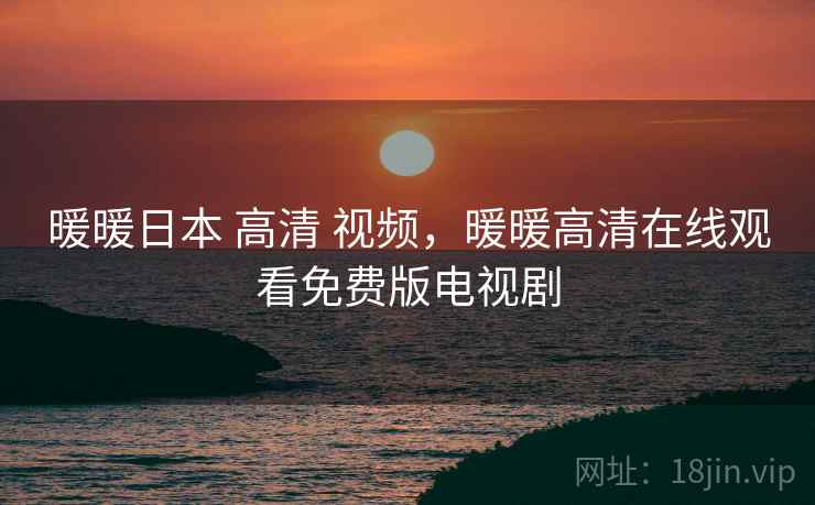 暖暖日本 高清 视频，暖暖高清在线观看免费版电视剧