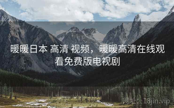 暖暖日本 高清 视频,暖暖高清在线观看免费版电视剧 暖暖日本 高清 视频,暖暖高清在线观看免费版电视剧