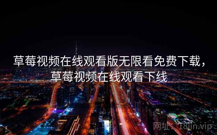 草莓视频在线观看版无限看免费下载，草莓视频在线观看下线