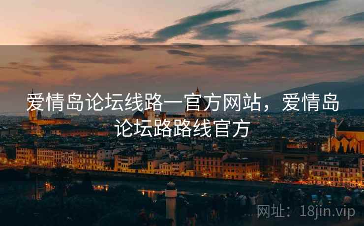 爱情岛论坛线路一官方网站,爱情岛论坛路路线官方 爱情岛论坛线路一官方网站,爱情岛论坛路路线官方