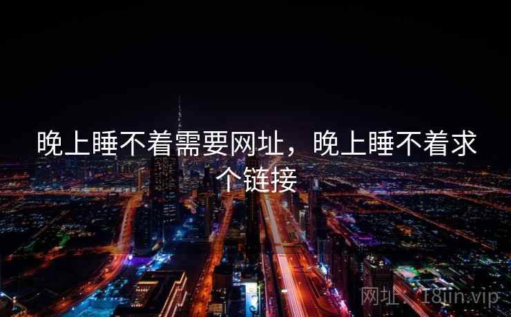 晚上睡不着需要网址,晚上睡不着求个链接 晚上睡不着需要网址,晚上睡不着求个链接