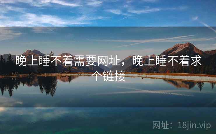 晚上睡不着需要网址,晚上睡不着求个链接 晚上睡不着需要网址,晚上睡不着求个链接