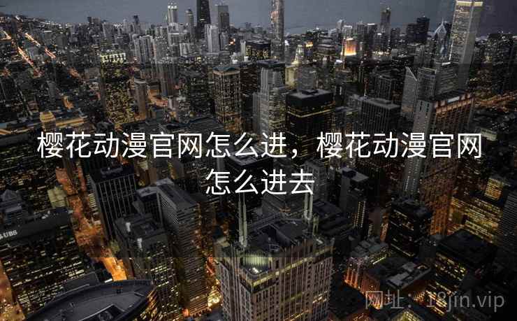 樱花动漫官网怎么进，樱花动漫官网怎么进去