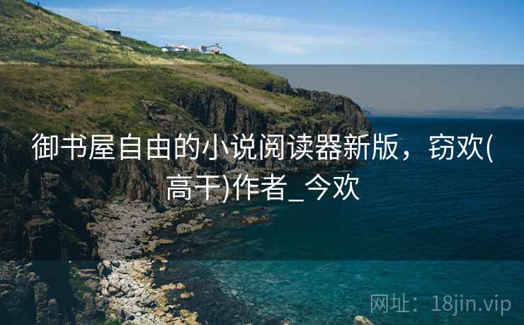 御书屋自由的小说阅读器新版，窃欢(高干)作者_今欢