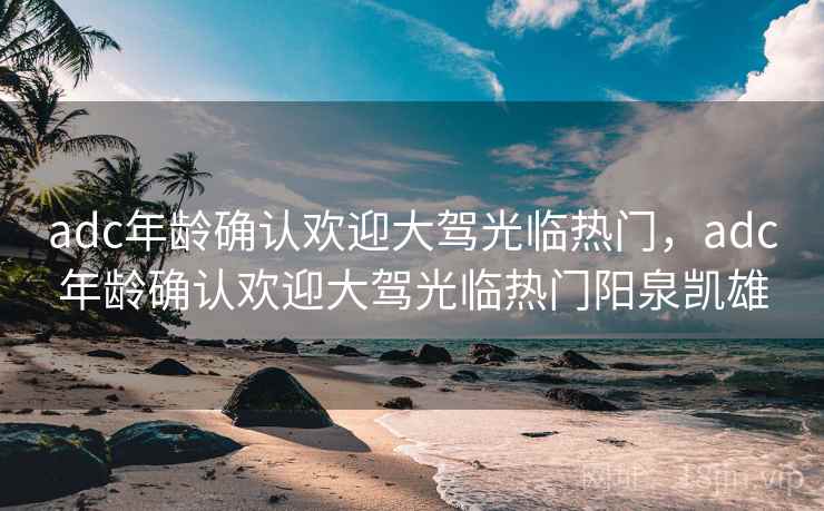 adc年龄确认欢迎大驾光临热门,adc年龄确认欢迎大驾光临热门阳泉凯雄 adc年龄确认欢迎大驾光临热门,adc年龄确认欢迎大驾光临热门阳泉凯雄