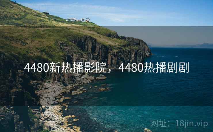 4480新热播影院,4480热播剧剧 4480新热播影院,4480热播剧剧