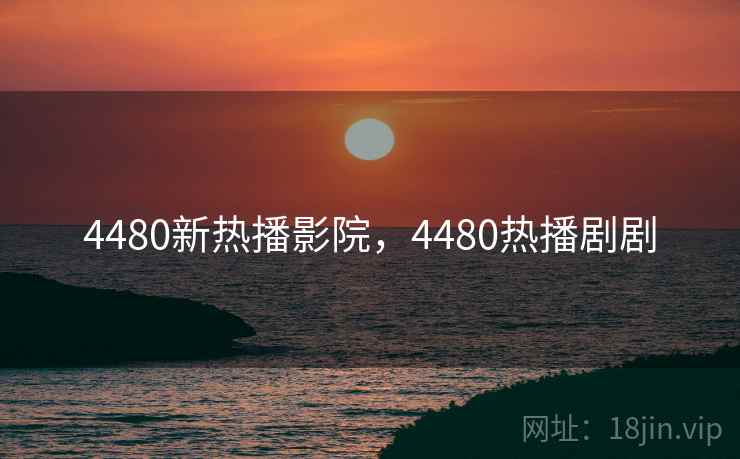 4480新热播影院，4480热播剧剧