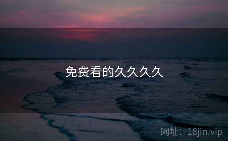 免费看的久久久久 免费看的久久久久