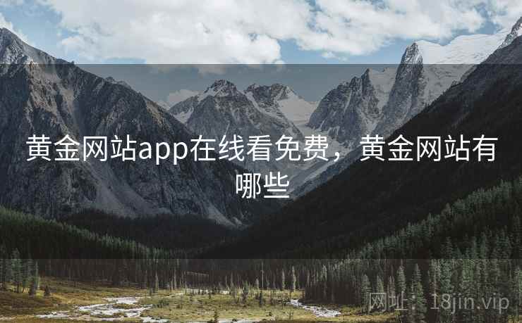 黄金网站app在线看免费,黄金网站有哪些 黄金网站app在线看免费,黄金网站有哪些